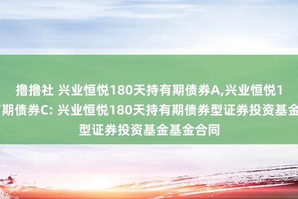 撸撸社 兴业恒悦180天持有期债券A,兴业恒悦180天持有期债券C: 兴业恒悦180天持有期债券型证