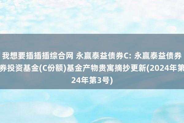 我想要插插插综合网 永赢泰益债券C: 永赢泰益债券型证券投资基金(C份额)基金产物贵寓摘抄更新(20