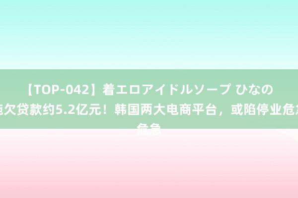 【TOP-042】着エロアイドルソープ ひなの 拖欠贷款约5.2亿元！韩国两大电商平台，或陷停业危急