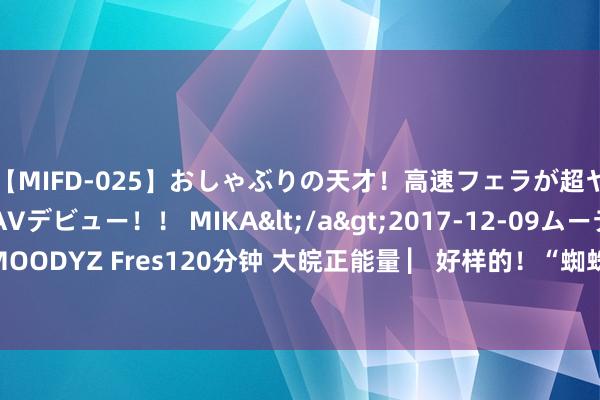 【MIFD-025】おしゃぶりの天才！高速フェラが超ヤバイ即尺黒ギャルAVデビュー！！ MIKA</a>2017-12-09ムーディーズ&$MOODYZ Fres120分钟 大皖正能量 ▏好样的！“蜘蛛侠”廉小创再获新荣誉_大皖新闻 | 安徽网