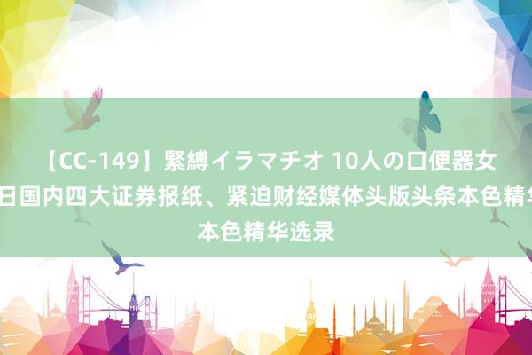 【CC-149】緊縛イラマチオ 10人の口便器女 8月2日国内四大证券报纸、紧迫财经媒体头版头条本色精华选录