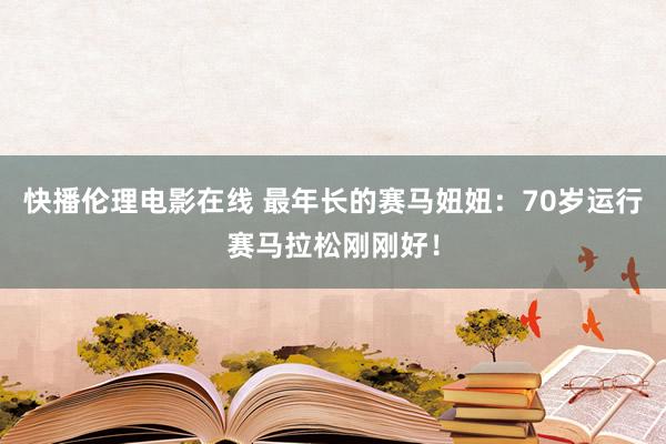 快播伦理电影在线 最年长的赛马妞妞：70岁运行赛马拉松刚刚好！