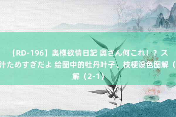 【RD-196】奥様欲情日記 奥さん何これ！？スケベ汁ためすぎだよ 绘图中的牡丹叶子、枝梗设色图解（2-1）