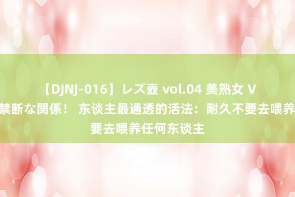 【DJNJ-016】レズ壺 vol.04 美熟女 VS 美少女の禁断な関係！ 东谈主最通透的活法：耐久不要去喂养任何东谈主