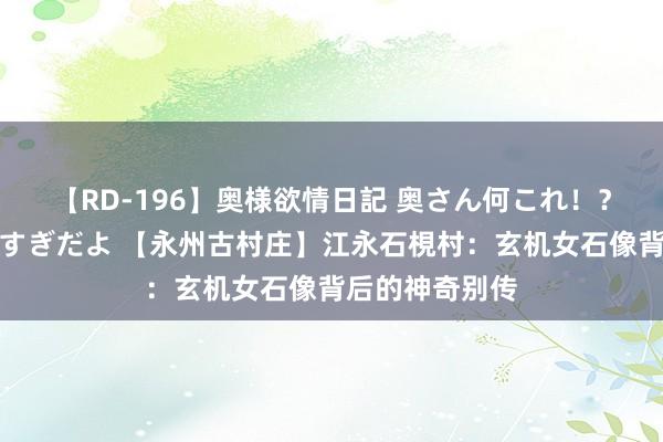 【RD-196】奥様欲情日記 奥さん何これ！？スケベ汁ためすぎだよ 【永州古村庄】江永石梘村：玄机女