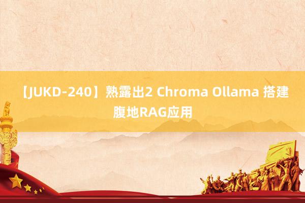 【JUKD-240】熟露出2 Chroma Ollama 搭建腹地RAG应用