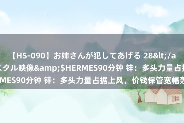 【HS-090】お姉さんが犯してあげる 28</a>2004-10-01クリスタル映像&$HERMES90分钟 锌：多头力量占据上风，价钱保管宽幅轰动