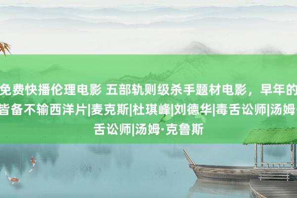 免费快播伦理电影 五部轨则级杀手题材电影，早年的香港片皆备不输西洋片|麦克斯|杜琪峰|刘德华|毒舌讼师|汤姆·克鲁斯