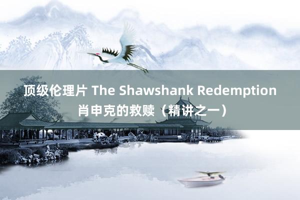 顶级伦理片 The Shawshank Redemption 肖申克的救赎（精讲之一）