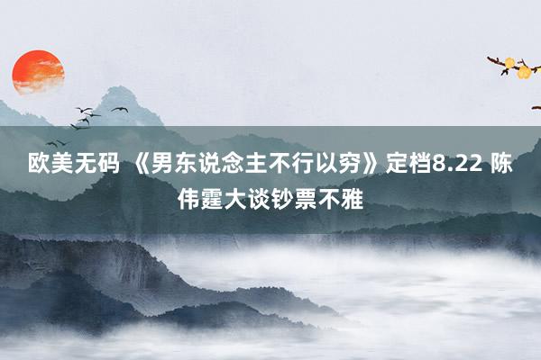 欧美无码 《男东说念主不行以穷》定档8.22 陈伟霆大谈钞票不雅